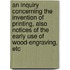 An Inquiry Concerning The Invention Of Printing, Also Notices Of The Early Use Of Wood-Engraving, Etc