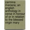 Carmina Mariana; An English Anthology In Verse In Honour Of Or In Relation To The Blessed Virgin Mary door Orby Shipley