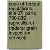 Code of Federal Regulations, Title 07: Parts 700-899 (Agriculture) (Federal Grain Inspection Service) by Agriculture Department