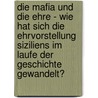 Die Mafia Und Die Ehre - Wie Hat Sich Die Ehrvorstellung Siziliens Im Laufe Der Geschichte Gewandelt? door Catrin Knußmann