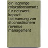 Ein Lagrange Relaxationsansatz Fur Netzwerk Kapazit Tssteuerung Von Stochastischem Revenue Management door Stefanie Kockerols