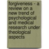 Forgiveness - A Review On A New Trend Of Psychological And Medical Research Under Theological Aspects by Leonhard Stampler