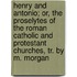 Henry And Antonio; Or, The Proselytes Of The Roman Catholic And Protestant Churches, Tr. By M. Morgan