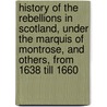 History Of The Rebellions In Scotland, Under The Marquis Of Montrose, And Others, From 1638 Till 1660 door Robert Chambers