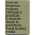 Morir En Femenino. Mujeres, Ideologia Y Practicas Funerarias Desde La Prehistoria Hasta La Edad Media