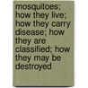 Mosquitoes; How They Live; How They Carry Disease; How They Are Classified; How They May Be Destroyed door Leland Ossian Howard