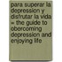 Para Superar La Depression Y Disfrutar La Vida = The Guide To Obercoming Depression And Enjoying Life