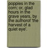 Poppies In The Corn; Or, Glad Hours In The Grave Years, By The Authorof 'The Harvest Of A Quiet Eye'. door John Richard Vernon