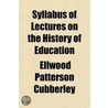 Syllabus Of Lectures On The History Of Education; With Selected Bibliographies And Suggested Readings door Ellwood Patterson Cubberley