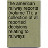 The American Railway Reports (Volume 11); A Collection Of All Reported Decisions Relating To Railways by John Henry Truman