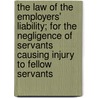The Law Of The Employers' Liability; For The Negligence Of Servants Causing Injury To Fellow Servants by Thomas Beven