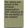 The Nature And Extent Of The Christian Dispensation; With Reference To The Salvability Of The Heathen by Edward William Grinfield