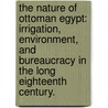 The Nature Of Ottoman Egypt: Irrigation, Environment, And Bureaucracy In The Long Eighteenth Century. door Alan Mark Mikhail