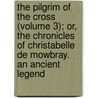 The Pilgrim Of The Cross (Volume 3); Or, The Chronicles Of Christabelle De Mowbray. An Ancient Legend by Elizabeth Helme