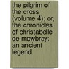 The Pilgrim Of The Cross (Volume 4); Or, The Chronicles Of Christabelle De Mowbray: An Ancient Legend by Elizabeth Helme