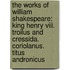 The Works Of William Shakespeare: King Henry Viii. Troilus And Cressida. Coriolanus. Titus Andronicus