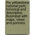 The Yellowstone National Park; Historical And Descriptive, Illustrated With Maps, Views And Portraits