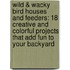 Wild & Wacky Bird Houses And Feeders: 18 Creative And Colorful Projects That Add Fun To Your Backyard