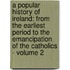 A Popular History Of Ireland: From The Earliest Period To The Emancipation Of The Catholics - Volume 2