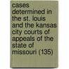 Cases Determined In The St. Louis And The Kansas City Courts Of Appeals Of The State Of Missouri (135) door Missouri. Courts Of Appeals