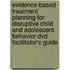 Evidence-Based Treatment Planning For Disruptive Child And Adolescent Behavior Dvd Facilitator's Guide