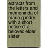 Extracts From The Letters And Memoranda Of Maria Gundry; With A Short Notice Of A Beloved Elder Sister door Maria Gundry