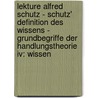 Lekture Alfred Schutz - Schutz' Definition Des Wissens - Grundbegriffe Der Handlungstheorie Iv: Wissen by Julia Gally