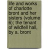 Life And Works Of Charlotte Bront And Her Sisters (Volume 6); The Tenant Of Wildfell Hall, By A. Bront door Charlotte Brontë