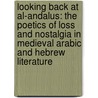 Looking Back At Al-Andalus: The Poetics Of Loss And Nostalgia In Medieval Arabic And Hebrew Literature by Alexander Elinson