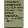 Oberhirtliche Verordnungen Und Allgemeine Erlasse F R Das Bisthum Regensburg, Vom Jahre 1250 - 1852... by Joseph Lipf
