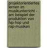 Projektorientiertes Lernen Im Musikunterricht - Am Beispiel Der Produktion Von Hip-Hop Und Rap-Musiken door Andreas Krumwiede