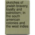 Sketches Of Jewish Bravery, Loyalty And Patriotism; In The South American Colonies And The West Indies