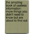 The Amazing Book Of Useless Information: More Things You Didn't Need To Know But Are About To Find Out