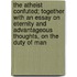 The Atheist Confuted; Together With An Essay On Eternity And Advantageous Thoughts, On The Duty Of Man