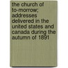 The Church Of To-Morrow; Addresses Delivered In The United States And Canada During The Autumn Of 1891 by William James Dawson