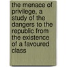 The Menace Of Privilege, A Study Of The Dangers To The Republic From The Existence Of A Favoured Class door Jr. Henry George