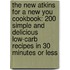 The New Atkins For A New You Cookbook: 200 Simple And Delicious Low-Carb Recipes In 30 Minutes Or Less