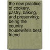 The New Practice Of Cookery, Pastry, Baking, And Preserving; Being The Country Housewife's Best Friend by Suzanne P. Hudson
