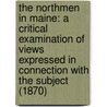 The Northmen In Maine: A Critical Examination Of Views Expressed In Connection With The Subject (1870) door J.H. Kohl