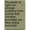 The Power To Right Our Wrongs; Evidence From Events That Christian Principles Are Best Aiding Humanity by Anna Fitz Gerald Van Loan