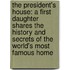 The President's House: A First Daughter Shares The History And Secrets Of The World's Most Famous Home