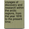Voyages Of Discovery And Research Within The Arctic Regions, From The Year 1818 To The Present Time; . door Sir John Barrow