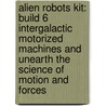 Alien Robots Kit: Build 6 Intergalactic Motorized Machines And Unearth The Science Of Motion And Forces door David Eckold