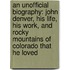 An Unofficial Biography: John Denver, His Life, His Work, And Rocky Mountains Of Colorado That He Loved