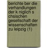 Berichte Ber Die Verhandlungen Der K Niglich S Chsischen Gesellschaft Der Wissenschaften Zu Leipzig (1) door S. Chsische Akademie Der Leipzig