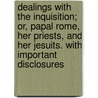 Dealings With The Inquisition; Or, Papal Rome, Her Priests, And Her Jesuits. With Important Disclosures door Giacinto Achilli