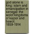 God Alone Is King: Islam And Emancipation In Senegal: The Wolof Kingdoms Of Kajoor And Bawol, 1859-1914