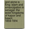 God Alone Is King: Islam And Emancipation In Senegal: The Wolof Kingdoms Of Kajoor And Bawol, 1859-1914 door James F. Searing
