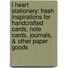 I Heart Stationery: Fresh Inspirations For Handcrafted Cards, Note Cards, Journals, & Other Paper Goods door Charlotte Rivers