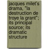 Jacques Milet's Drama, "La Destruction De Troye La Grant"; Its Principal Source; Its Dramatic Structure by Thomas Edward Oliver